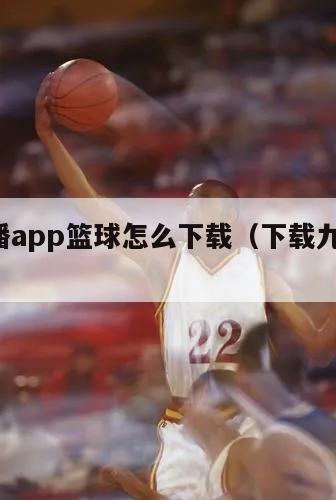 9球直播app篮球怎么下载（下载九球直播）