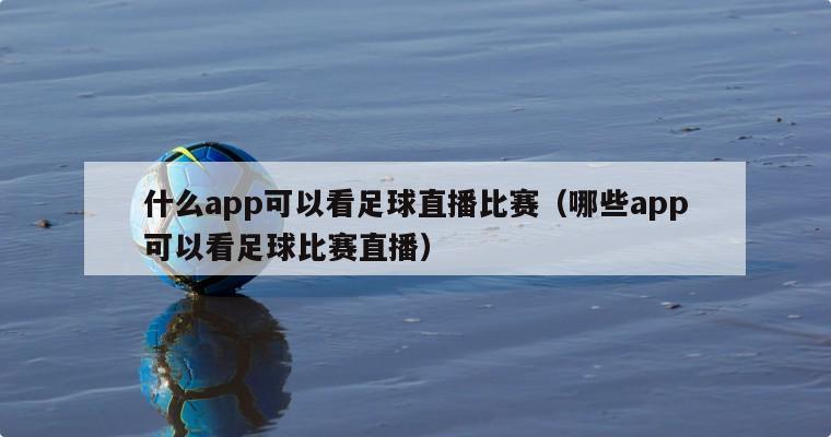 什么app可以看足球直播比赛（哪些app可以看足球比赛直播）