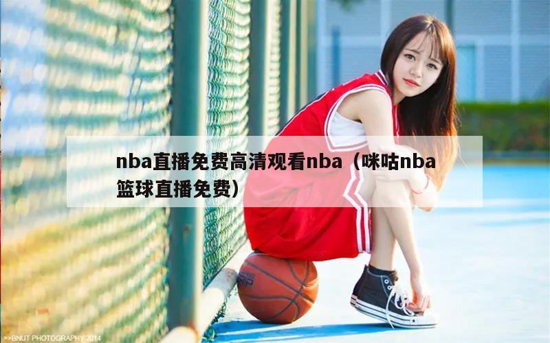 nba直播免费高清观看nba（咪咕nba篮球直播免费）