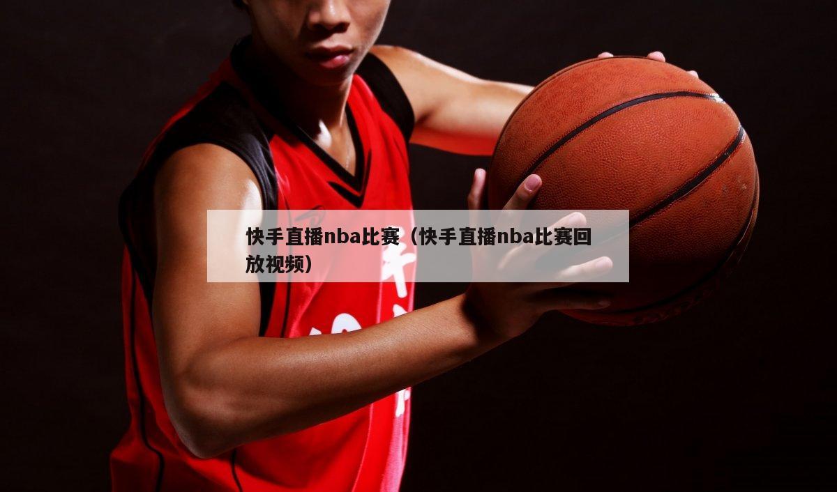 快手直播nba比赛（快手直播nba比赛回放视频）