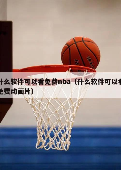 什么软件可以看免费nba（什么软件可以看免费动画片）