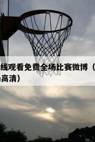 nba在线观看免费全场比赛微博（nba在线全场高清）