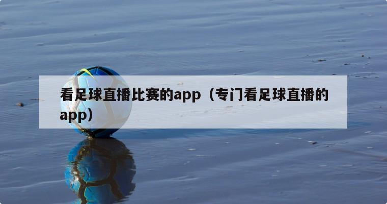 看足球直播比赛的app（专门看足球直播的app）