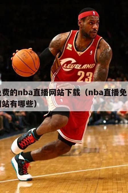 免费的nba直播网站下载（nba直播免费网站有哪些）