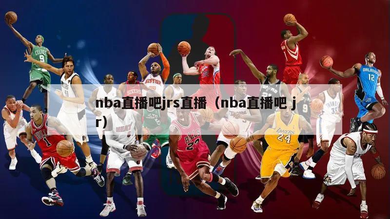 nba直播吧jrs直播（nba直播吧 jr）