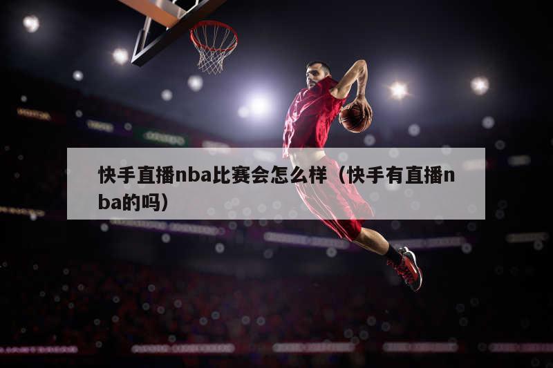 快手直播nba比赛会怎么样（快手有直播nba的吗）