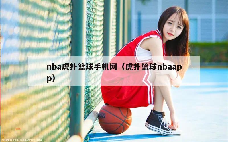 nba虎扑篮球手机网（虎扑篮球nbaapp）