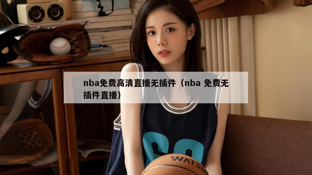 nba免费高清直播无插件（nba 免费无插件直播）