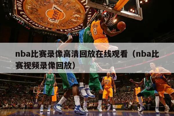 nba比赛录像高清回放在线观看（nba比赛视频录像回放）