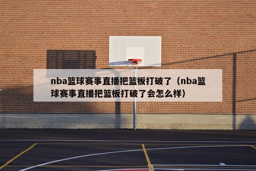 nba篮球赛事直播把篮板打破了（nba篮球赛事直播把篮板打破了会怎么样）