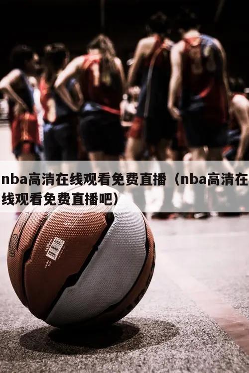 nba高清在线观看免费直播（nba高清在线观看免费直播吧）