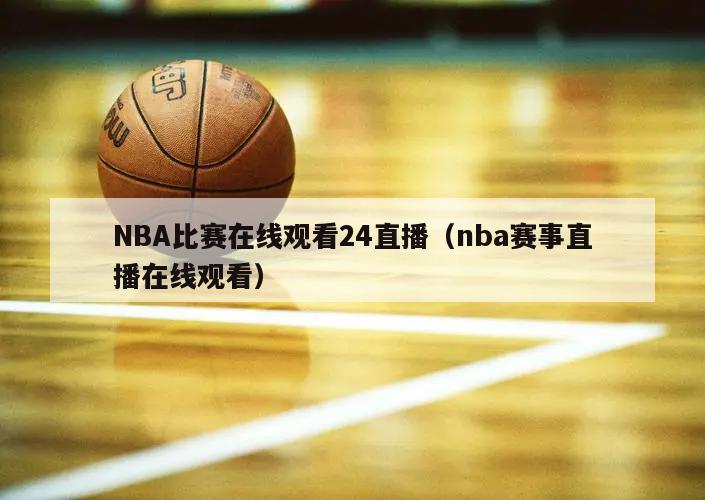 NBA比赛在线观看24直播（nba赛事直播在线观看）