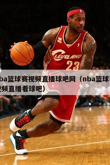 nba篮球赛视频直播球吧网（nba篮球赛视频直播看球吧）