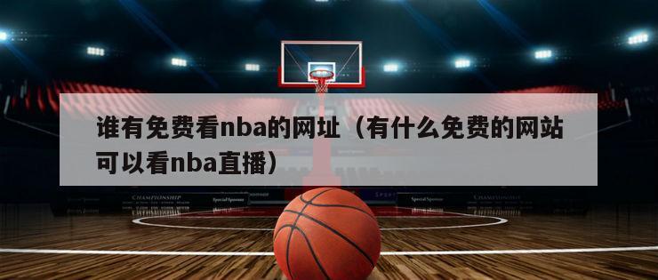 谁有免费看nba的网址（有什么免费的网站可以看nba直播）