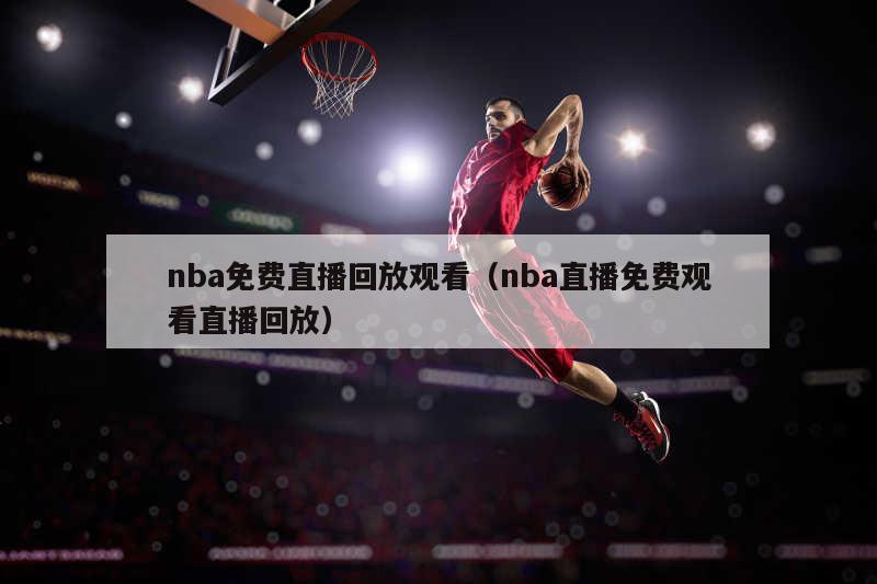 nba免费直播回放观看（nba直播免费观看直播回放）