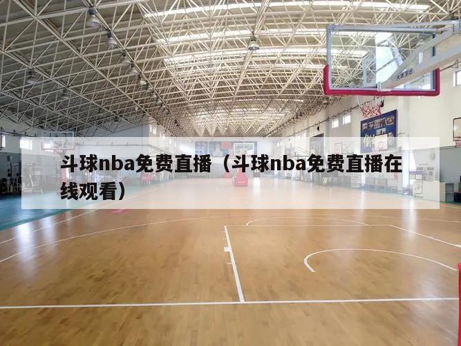 斗球nba免费直播（斗球nba免费直播在线观看）