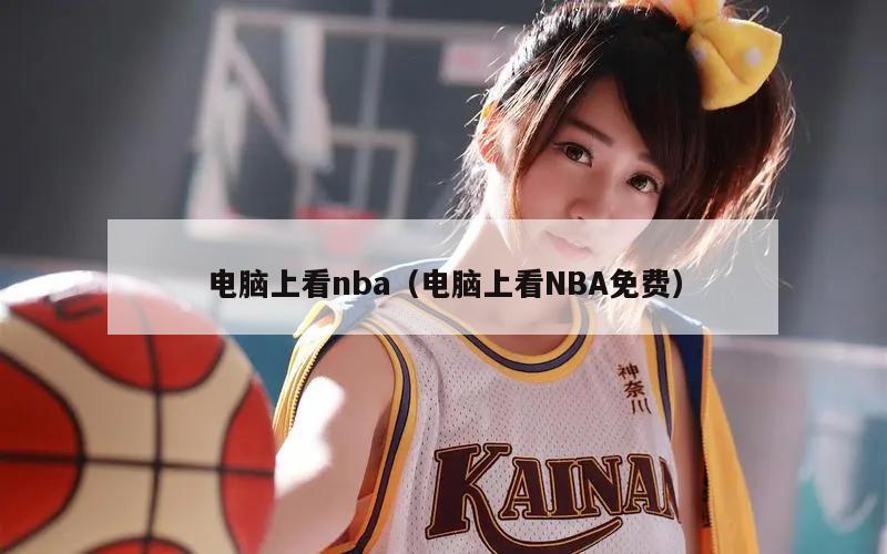 电脑上看nba（电脑上看NBA免费）