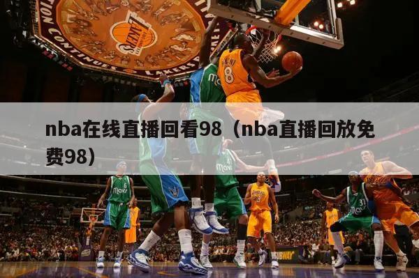 nba在线直播回看98（nba直播回放免费98）