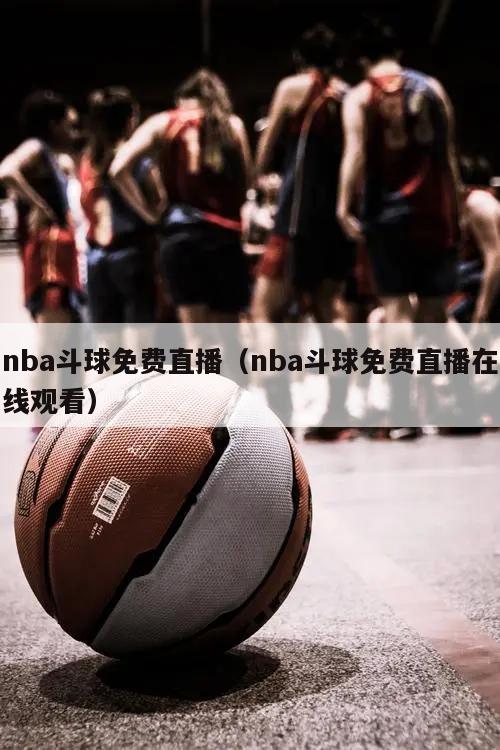 nba斗球免费直播（nba斗球免费直播在线观看）