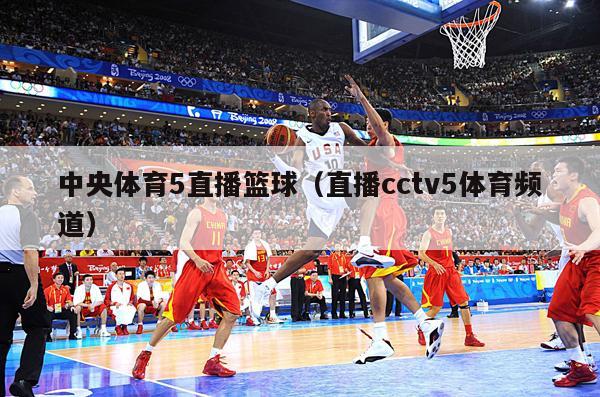 中央体育5直播篮球（直播cctv5体育频道）