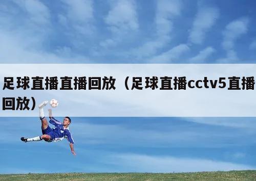 足球直播直播回放（足球直播cctv5直播回放）