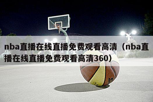 nba直播在线直播免费观看高清（nba直播在线直播免费观看高清360）