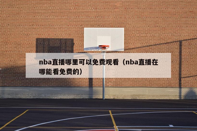 nba直播哪里可以免费观看（nba直播在哪能看免费的）