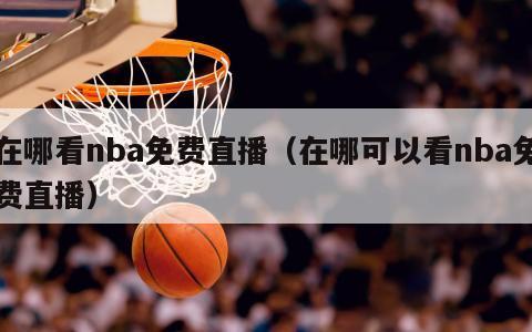 在哪看nba免费直播（在哪可以看nba免费直播）