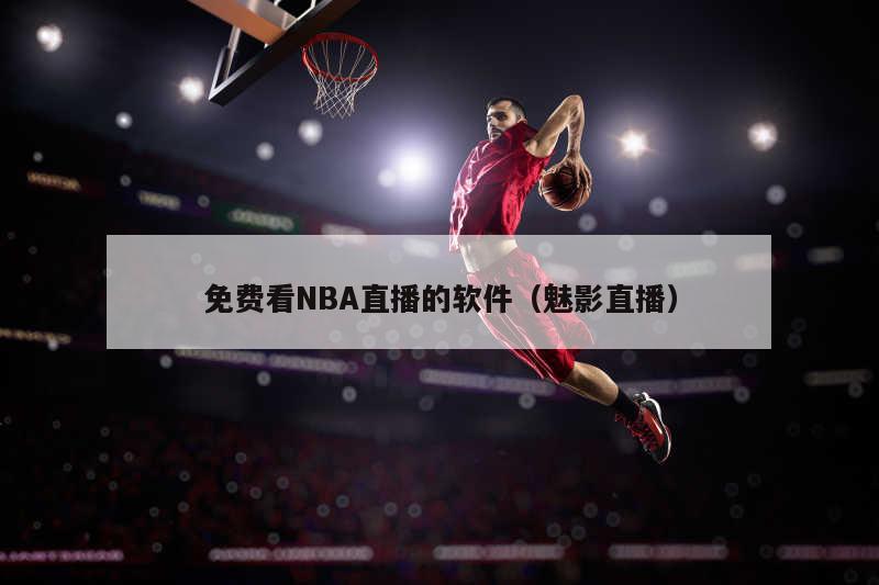 免费看NBA直播的软件（魅影直播）