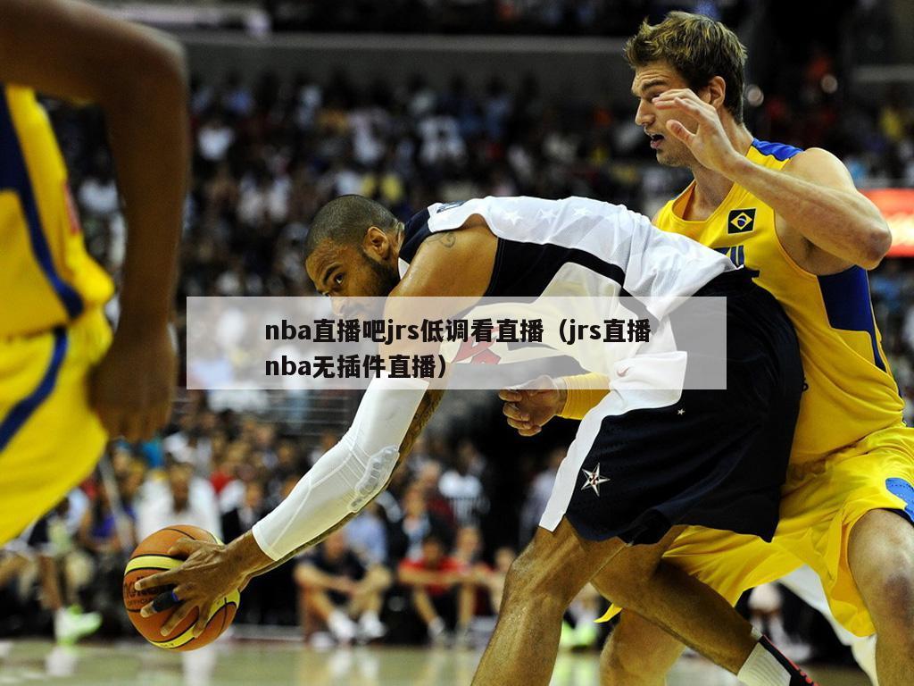 nba直播吧jrs低调看直播（jrs直播nba无插件直播）