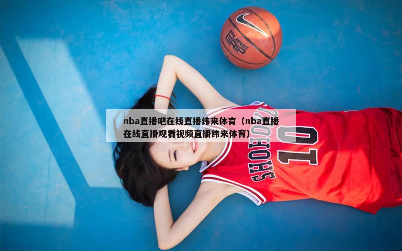 nba直播吧在线直播纬来体育（nba直播在线直播观看视频直播纬来体育）