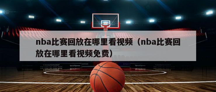 nba比赛回放在哪里看视频（nba比赛回放在哪里看视频免费）