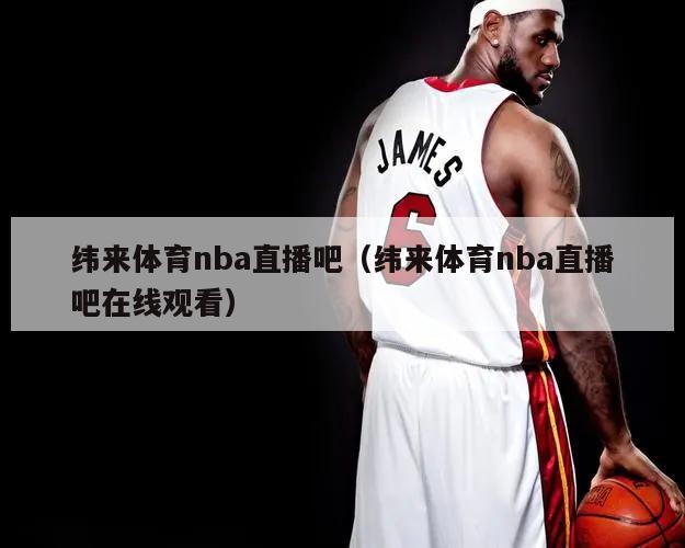 纬来体育nba直播吧（纬来体育nba直播吧在线观看）