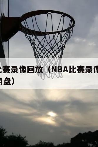 nba比赛录像回放（NBA比赛录像回放 百度网盘）