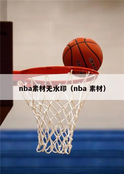 nba素材无水印（nba 素材）