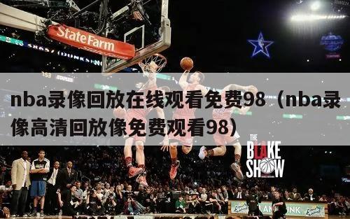 nba录像回放在线观看免费98（nba录像高清回放像免费观看98）