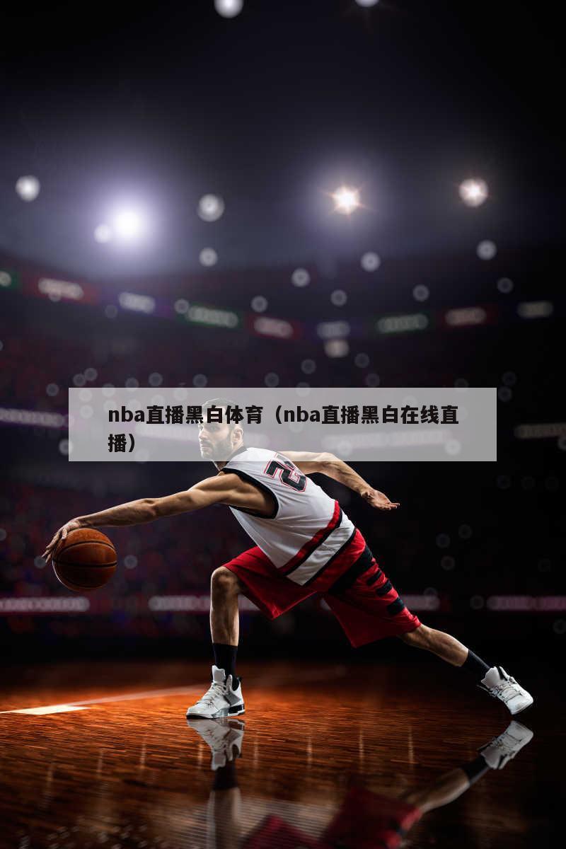 nba直播黑白体育（nba直播黑白在线直播）