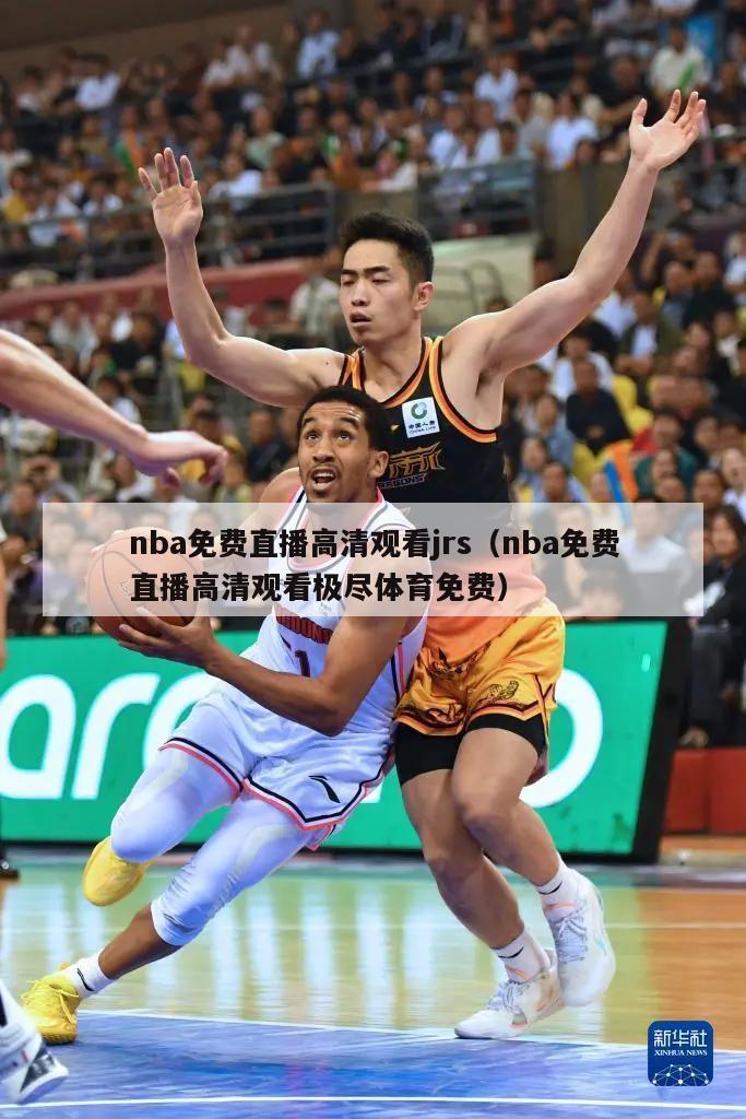 nba免费直播高清观看jrs（nba免费直播高清观看极尽体育免费）