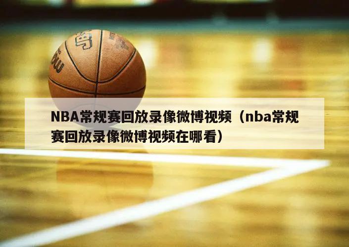 NBA常规赛回放录像微博视频（nba常规赛回放录像微博视频在哪看）