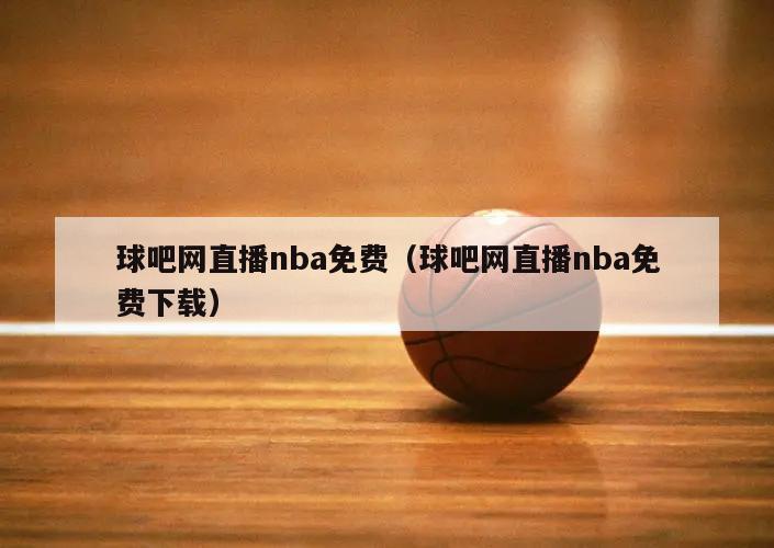 球吧网直播nba免费（球吧网直播nba免费下载）