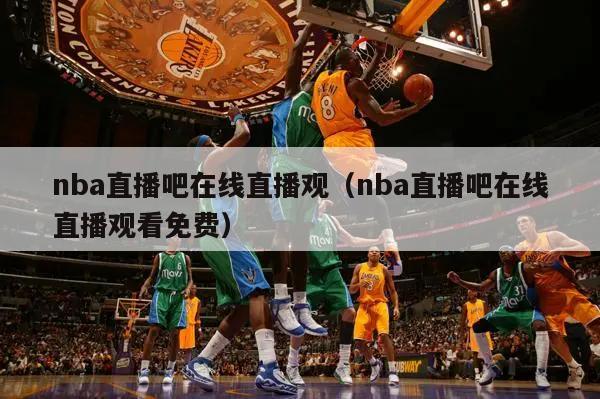 nba直播吧在线直播观（nba直播吧在线直播观看免费）