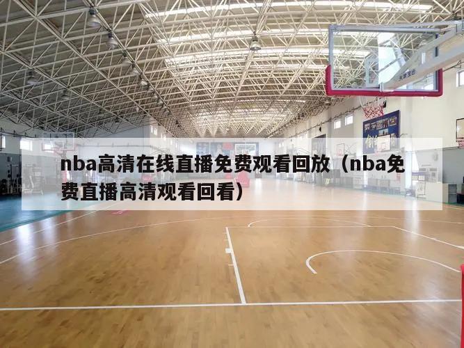 nba高清在线直播免费观看回放（nba免费直播高清观看回看）