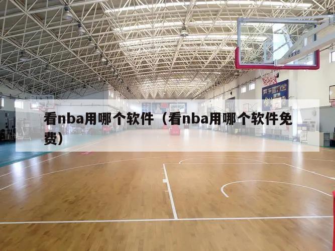 看nba用哪个软件（看nba用哪个软件免费）