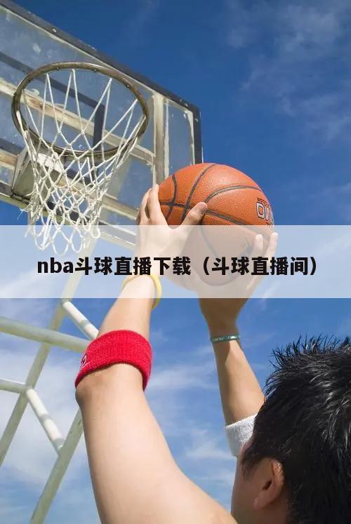 nba斗球直播下载（斗球直播间）