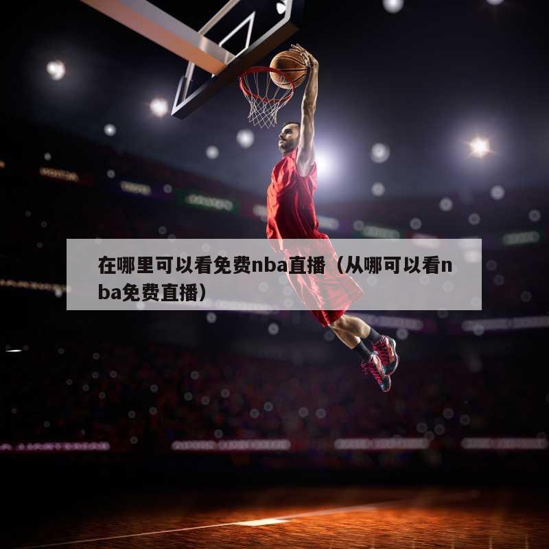 在哪里可以看免费nba直播（从哪可以看nba免费直播）