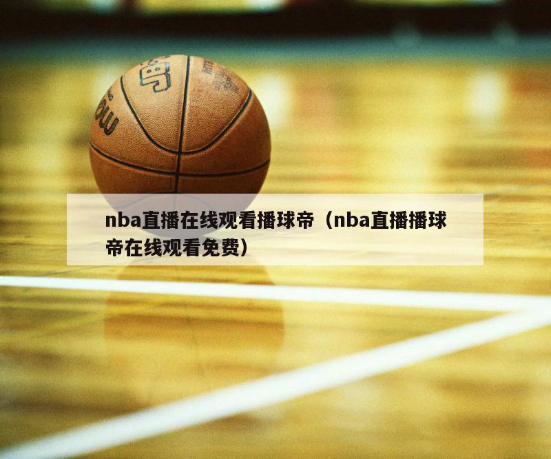 nba直播在线观看播球帝（nba直播播球帝在线观看免费）