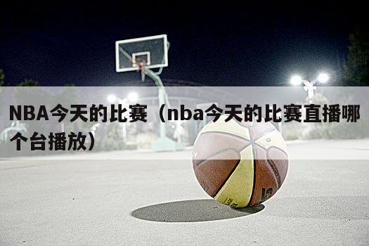 NBA今天的比赛（nba今天的比赛直播哪个台播放）