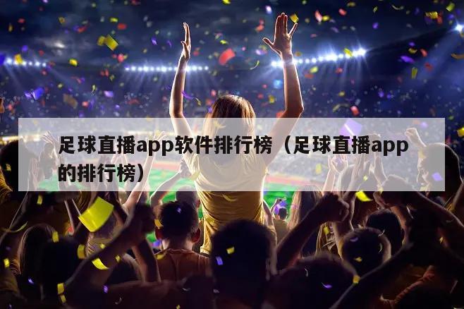 足球直播app软件排行榜（足球直播app的排行榜）