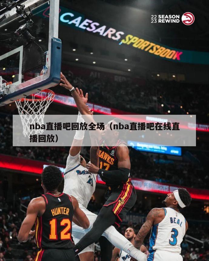 nba直播吧回放全场（nba直播吧在线直播回放）