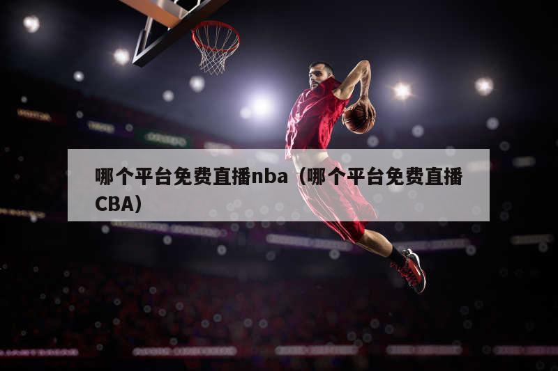 哪个平台免费直播nba（哪个平台免费直播CBA）